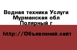 Водная техника Услуги. Мурманская обл.,Полярный г.